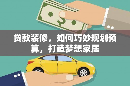 崁顶贷款装修，如何巧妙规划预算，打造梦想家居