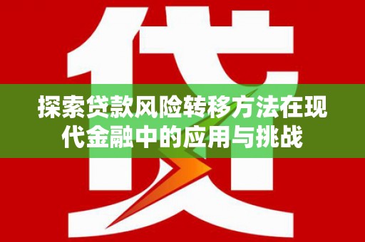 崁顶探索贷款风险转移方法在现代金融中的应用与挑战