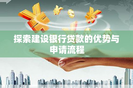 崁顶探索建设银行贷款的优势与申请流程