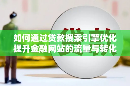 崁顶如何通过贷款搜索引擎优化提升金融网站的流量与转化率