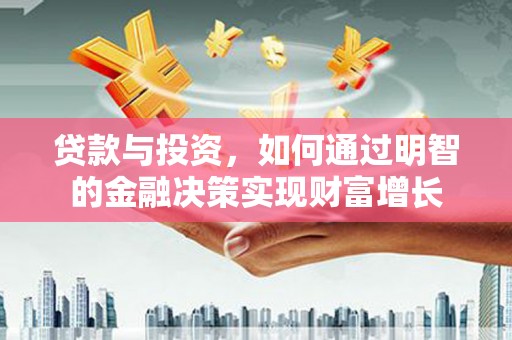 崁顶贷款与投资，如何通过明智的金融决策实现财富增长