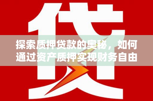 崁顶探索质押贷款的奥秘，如何通过资产质押实现财务自由