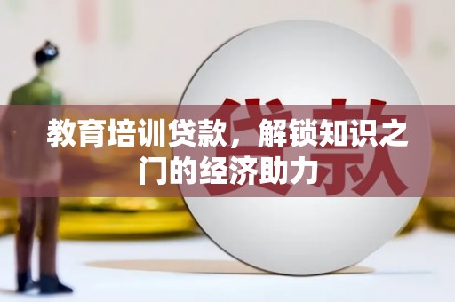 崁顶教育培训贷款，解锁知识之门的经济助力