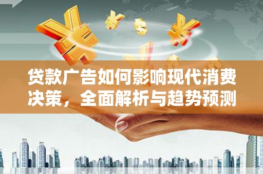 崁顶贷款广告如何影响现代消费决策，全面解析与趋势预测