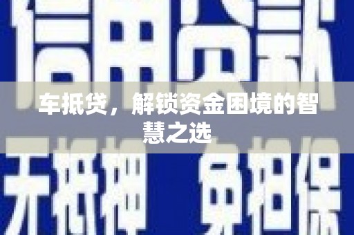 崁顶车抵贷，解锁资金困境的智慧之选