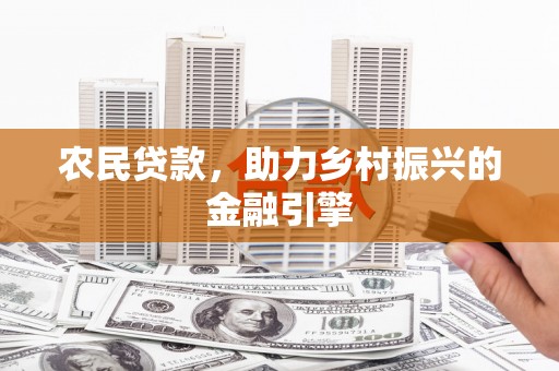 崁顶农民贷款，助力乡村振兴的金融引擎