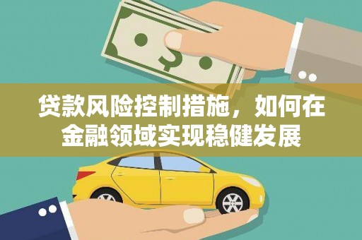 崁顶贷款风险控制措施，如何在金融领域实现稳健发展