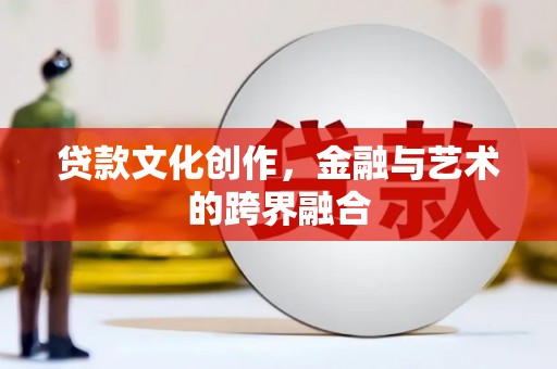 崁顶贷款文化创作，金融与艺术的跨界融合