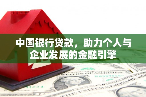 崁顶中国银行贷款，助力个人与企业发展的金融引擎