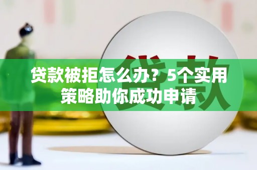 崁顶贷款被拒怎么办？5个实用策略助你成功申请