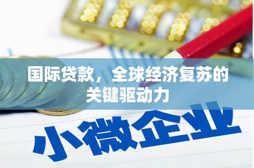 崁顶国际贷款，全球经济复苏的关键驱动力