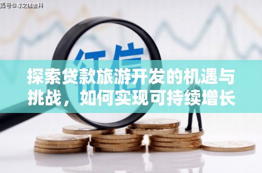 崁顶探索贷款旅游开发的机遇与挑战，如何实现可持续增长