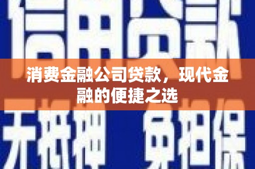 崁顶消费金融公司贷款，现代金融的便捷之选