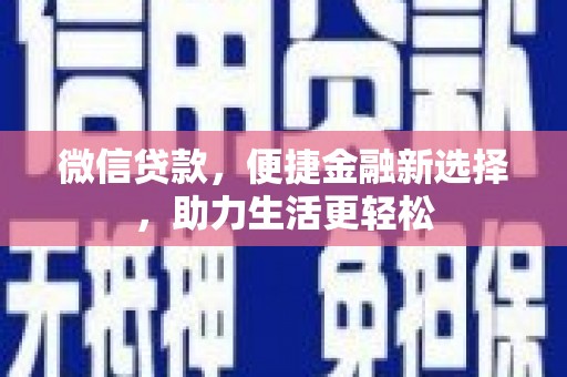 崁顶微信贷款，便捷金融新选择，助力生活更轻松