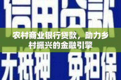 崁顶农村商业银行贷款，助力乡村振兴的金融引擎