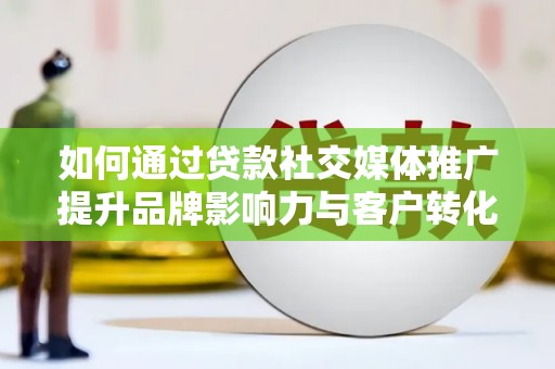 崁顶如何通过贷款社交媒体推广提升品牌影响力与客户转化率