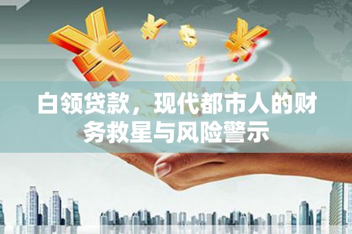 崁顶白领贷款，现代都市人的财务救星与风险警示