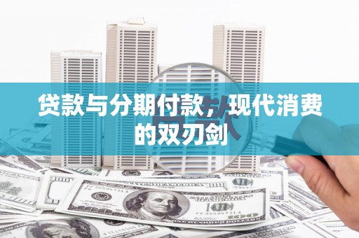 崁顶贷款与分期付款，现代消费的双刃剑