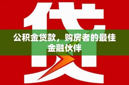 崁顶公积金贷款，购房者的最佳金融伙伴