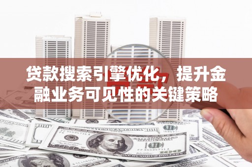 崁顶贷款搜索引擎优化，提升金融业务可见性的关键策略