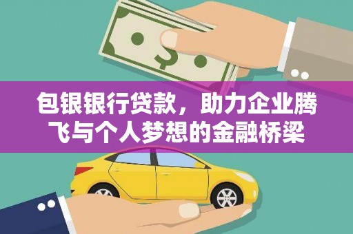 崁顶包银银行贷款，助力企业腾飞与个人梦想的金融桥梁