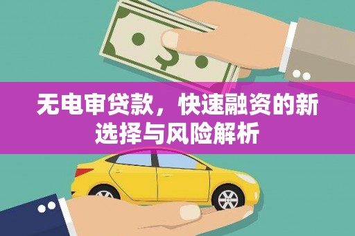 崁顶无电审贷款，快速融资的新选择与风险解析