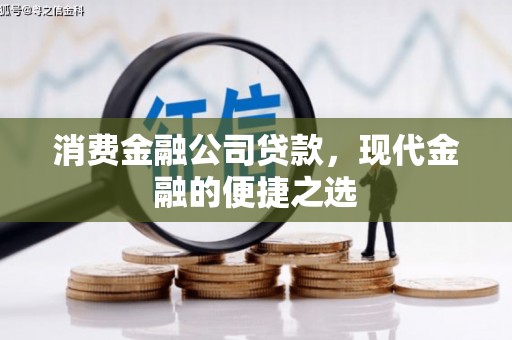 崁顶消费金融公司贷款，现代金融的便捷之选