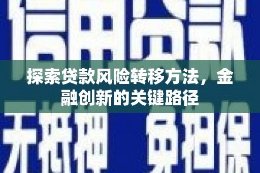 崁顶探索贷款风险转移方法，金融创新的关键路径