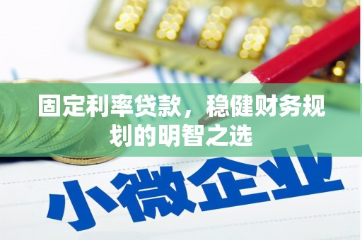 崁顶固定利率贷款，稳健财务规划的明智之选