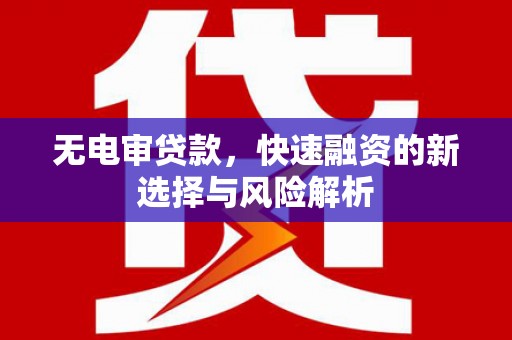 崁顶无电审贷款，快速融资的新选择与风险解析