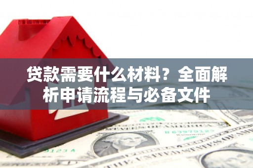 崁顶贷款需要什么材料？全面解析申请流程与必备文件