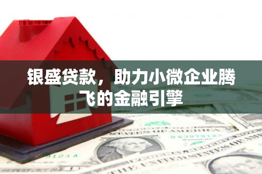 崁顶银盛贷款，助力小微企业腾飞的金融引擎