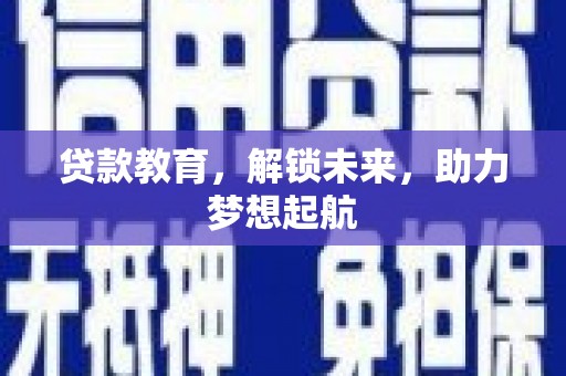 崁顶贷款教育，解锁未来，助力梦想起航