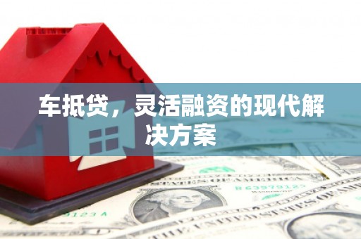 崁顶车抵贷，灵活融资的现代解决方案