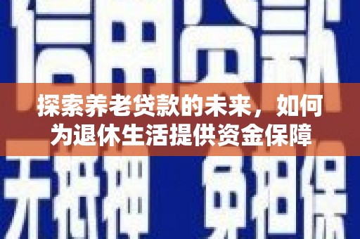 崁顶探索养老贷款的未来，如何为退休生活提供资金保障
