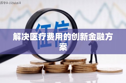崁顶解决医疗费用的创新金融方案