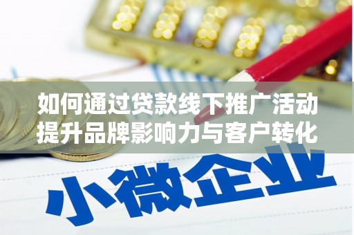 崁顶如何通过贷款线下推广活动提升品牌影响力与客户转化率