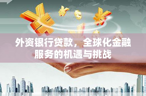 崁顶外资银行贷款，全球化金融服务的机遇与挑战