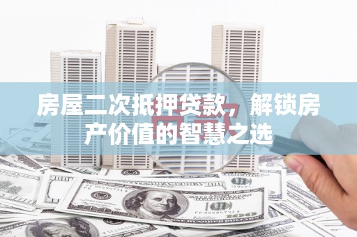 崁顶房屋二次抵押贷款，解锁房产价值的智慧之选