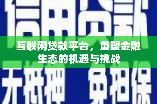 崁顶互联网贷款平台，重塑金融生态的机遇与挑战