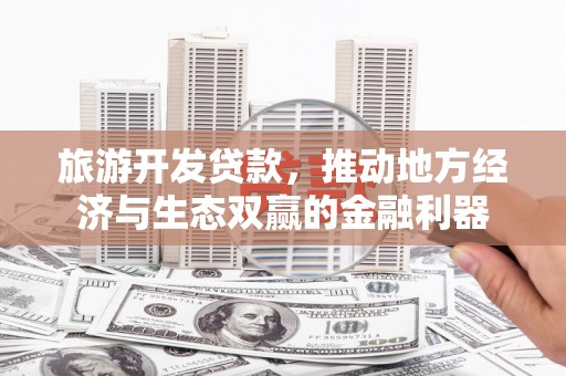 崁顶旅游开发贷款，推动地方经济与生态双赢的金融利器