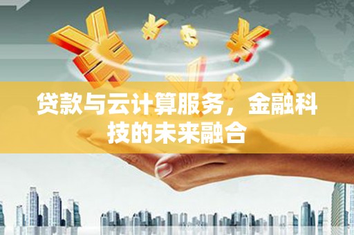 崁顶贷款与云计算服务，金融科技的未来融合