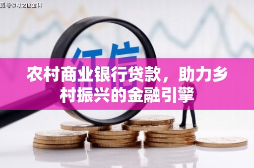 崁顶农村商业银行贷款，助力乡村振兴的金融引擎
