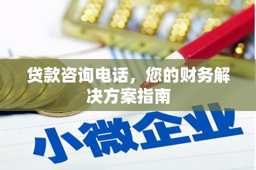 崁顶贷款咨询电话，您的财务解决方案指南