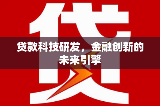 崁顶贷款科技研发，金融创新的未来引擎