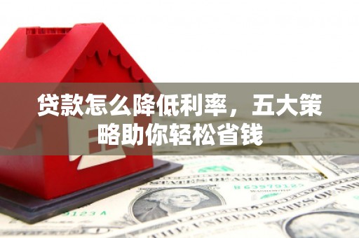 崁顶贷款怎么降低利率，五大策略助你轻松省钱