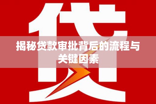 崁顶揭秘贷款审批背后的流程与关键因素
