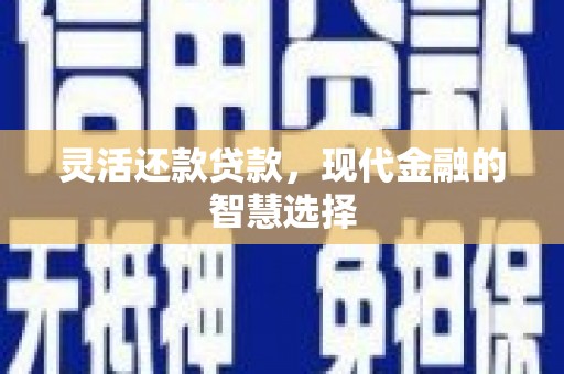 崁顶灵活还款贷款，现代金融的智慧选择