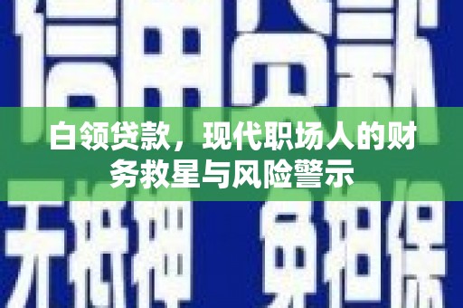 崁顶白领贷款，现代职场人的财务救星与风险警示