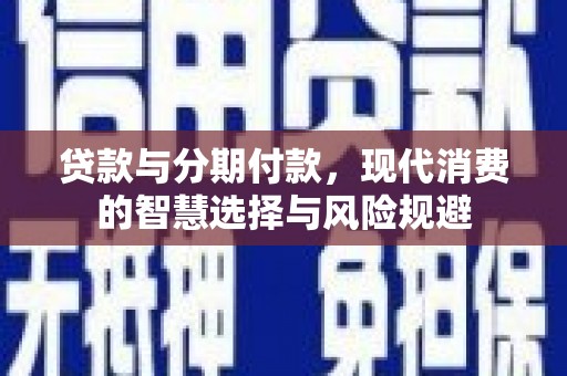崁顶贷款与分期付款，现代消费的智慧选择与风险规避